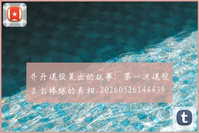 乔丹退役复出的故事:第一次退役去打棒球的真相_20260526144439