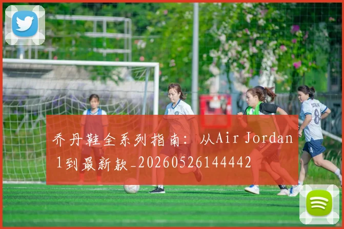 乔丹鞋全系列指南:从Air Jordan 1到最新款_20260526144442