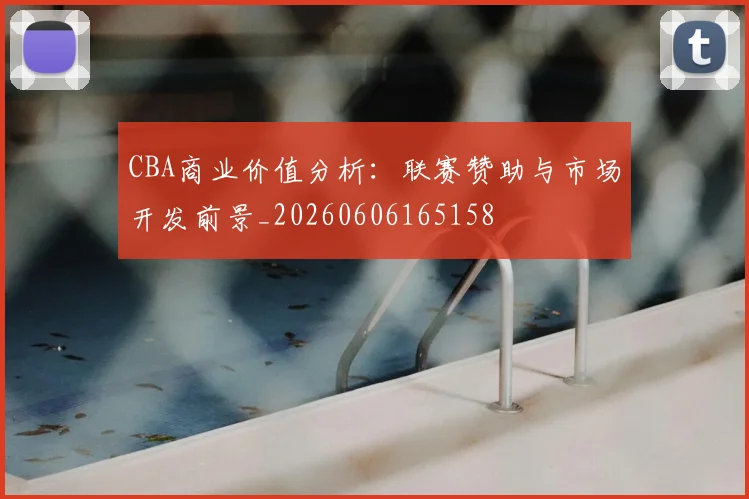 CBA商业价值分析：联赛赞助与市场开发前景_20260606165158