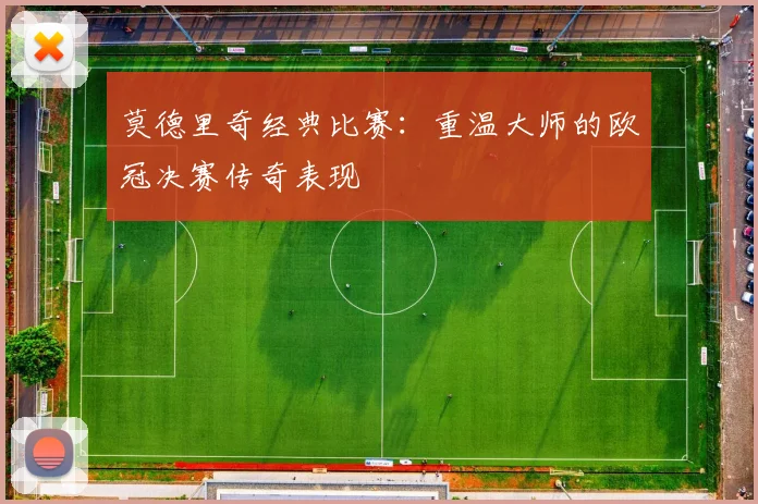 莫德里奇经典比赛：重温大师的欧冠决赛传奇表现