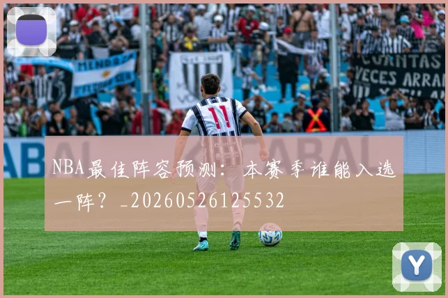NBA最佳阵容预测：本赛季谁能入选一阵？_20260526125532