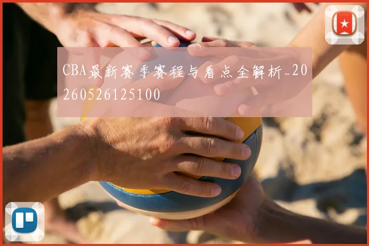 CBA最新赛季赛程与看点全解析_20260526125100