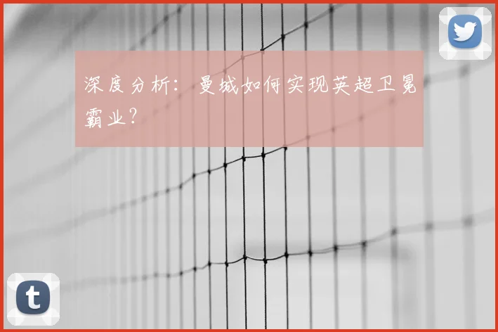 深度分析:曼城如何实现英超卫冕霸业?