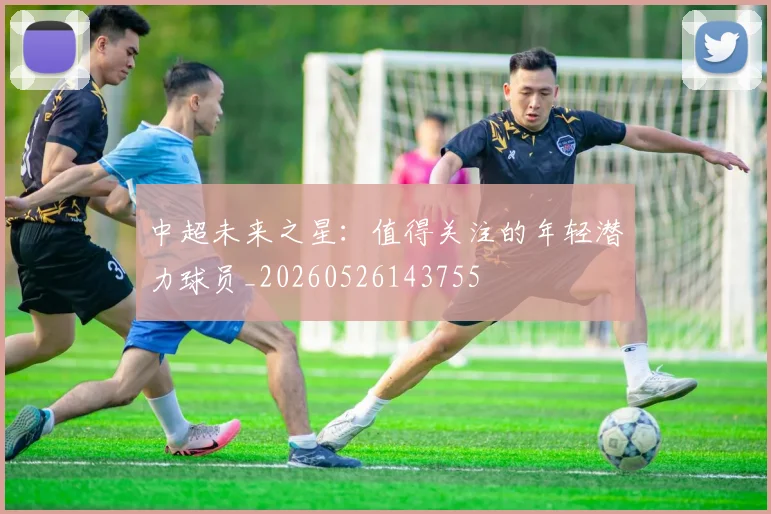 中超未来之星：值得关注的年轻潜力球员_20260526143755
