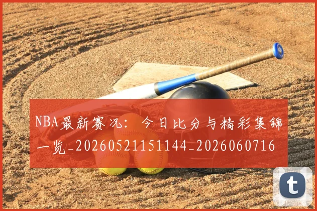 NBA最新赛况：今日比分与精彩集锦一览_20260521151144_20260607160200