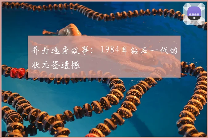 乔丹选秀故事：1984年钻石一代的状元签遗憾