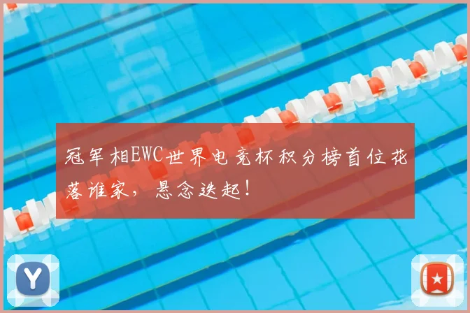 冠军相EWC世界电竞杯积分榜首位花落谁家，悬念迭起！