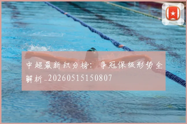 中超最新积分榜：争冠保级形势全解析_20260515150807