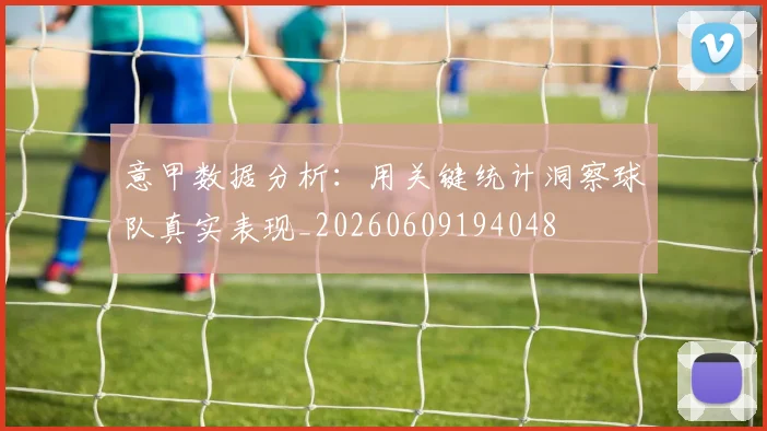 意甲数据分析：用关键统计洞察球队真实表现_20260609194048