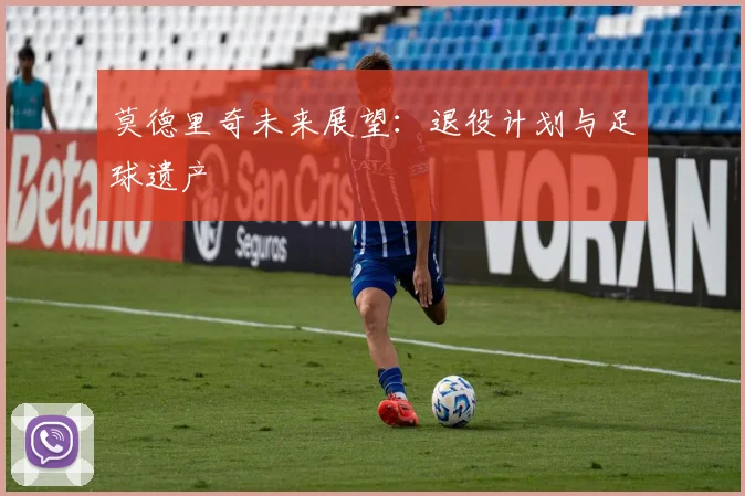 莫德里奇未来展望：退役计划与足球遗产