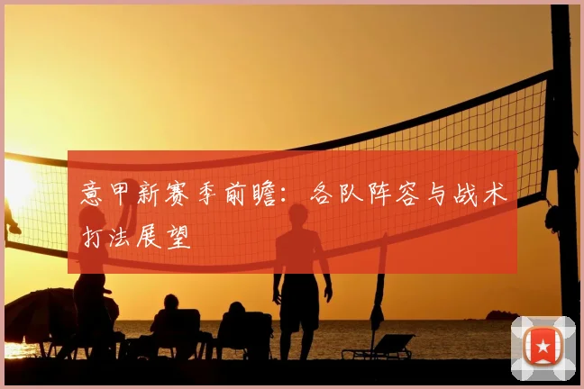 意甲新赛季前瞻:各队阵容与战术打法展望