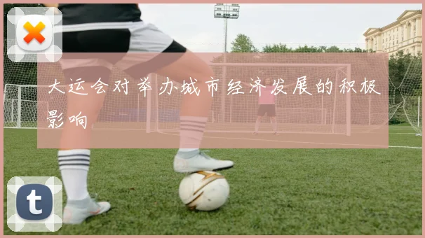大运会对举办城市经济发展的积极影响