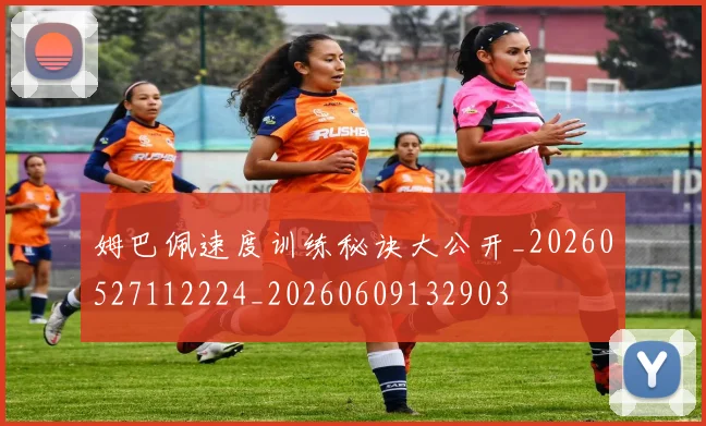 姆巴佩速度训练秘诀大公开_20260527112224_20260609132903