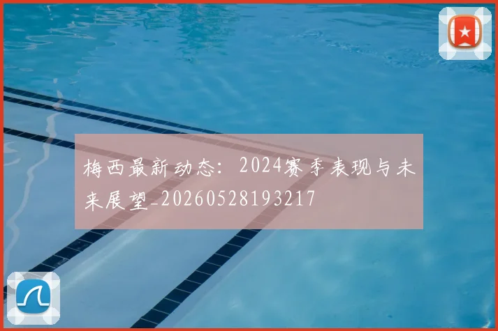 梅西最新动态：2024赛季表现与未来展望_20260528193217