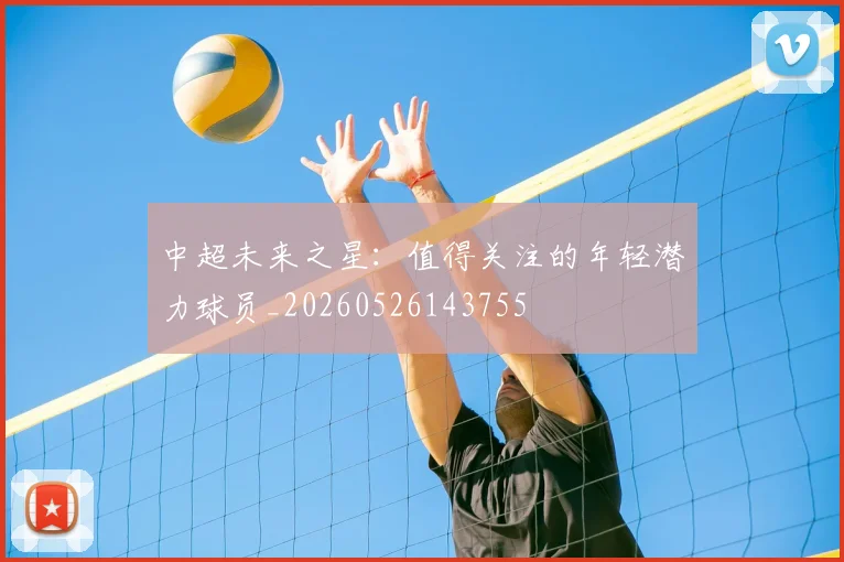 中超未来之星：值得关注的年轻潜力球员_20260526143755