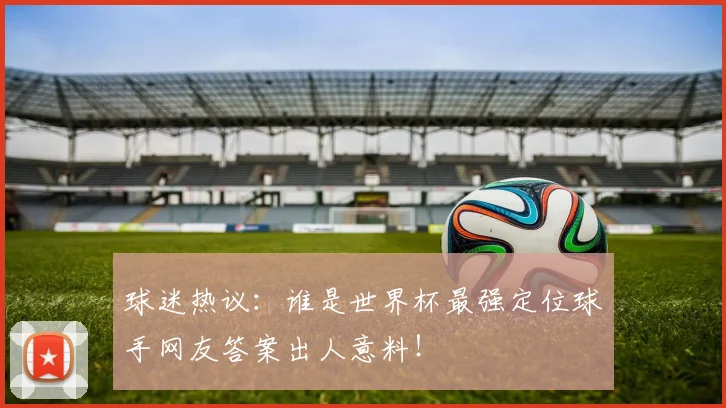 球迷热议：谁是世界杯最强定位球手网友答案出人意料！